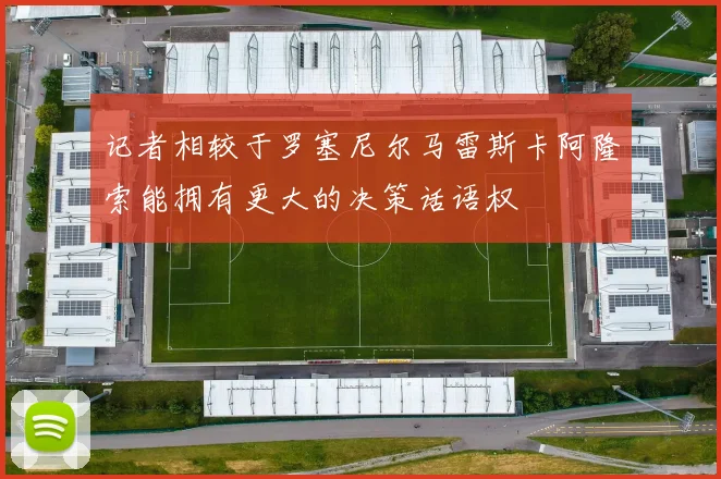 记者相较于罗塞尼尔马雷斯卡阿隆索能拥有更大的决策话语权