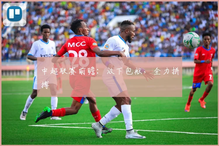 中超联赛前瞻：放下包袱，全力拼搏