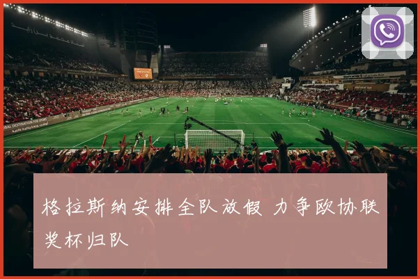 格拉斯纳安排全队放假 力争欧协联奖杯归队