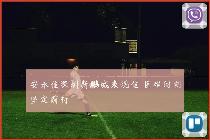 安永佳深圳新鹏城表现佳 困难时刻坚定前行