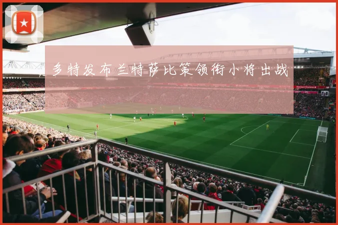 多特发布兰特萨比策领衔小将出战